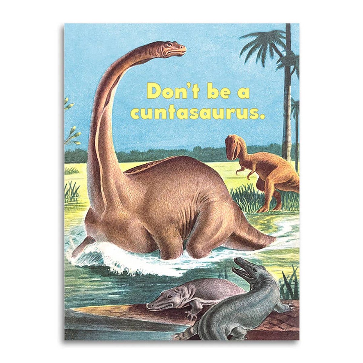 Don’t Be a Cuntasaurus - Funny Insult Card - Twirls + Twigs